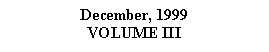 Text Box: December, 1999VOLUME III